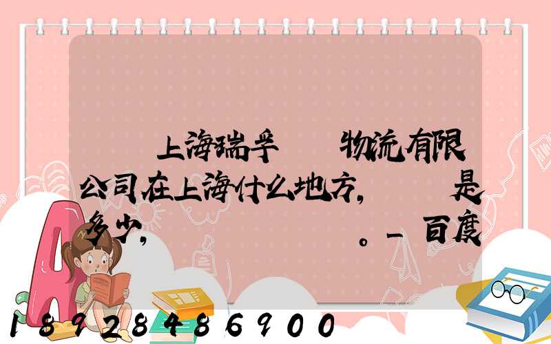 請問上海瑞孚國際物流有限公司在上海什么地方,電話是多少,謝謝。_百度...